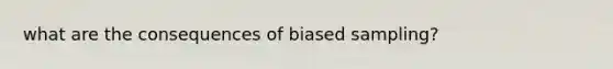 what are the consequences of biased sampling?