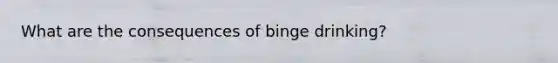 What are the consequences of binge drinking?