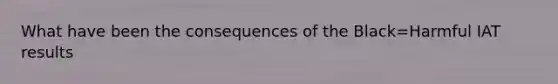 What have been the consequences of the Black=Harmful IAT results