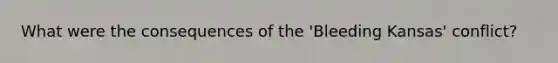What were the consequences of the 'Bleeding Kansas' conflict?