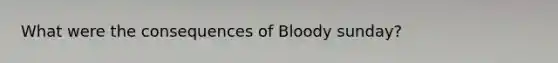 What were the consequences of Bloody sunday?