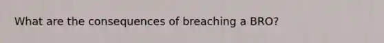 What are the consequences of breaching a BRO?