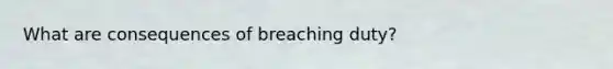 What are consequences of breaching duty?