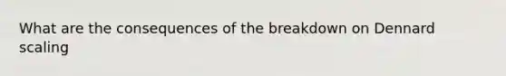 What are the consequences of the breakdown on Dennard scaling