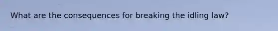 What are the consequences for breaking the idling law?