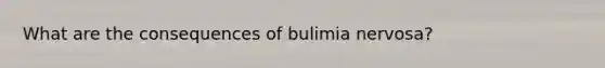 What are the consequences of bulimia nervosa?