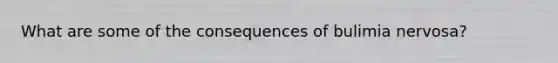 What are some of the consequences of bulimia nervosa?