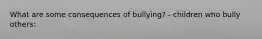 What are some consequences of bullying? - children who bully others: