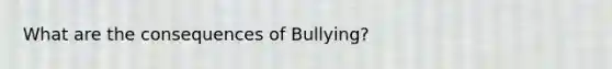 What are the consequences of Bullying?