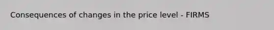 Consequences of changes in the price level - FIRMS