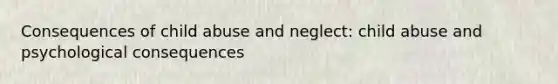 Consequences of child abuse and neglect: child abuse and psychological consequences