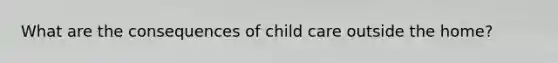 What are the consequences of child care outside the home?