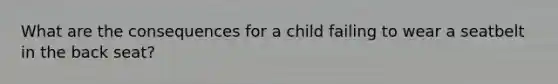 What are the consequences for a child failing to wear a seatbelt in the back seat?