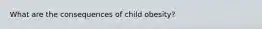 What are the consequences of child obesity?