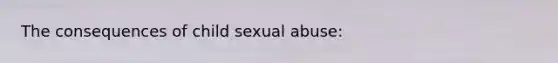 The consequences of child sexual abuse: