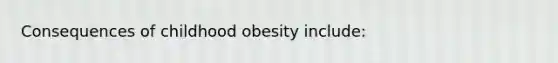 Consequences of childhood obesity include: