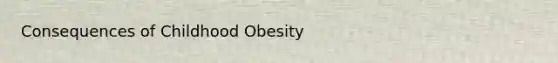 Consequences of Childhood Obesity