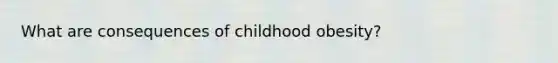 What are consequences of childhood obesity?