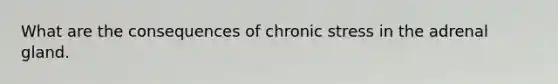 What are the consequences of chronic stress in the adrenal gland.