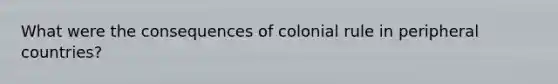 What were the consequences of colonial rule in peripheral countries?