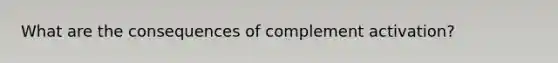 What are the consequences of complement activation?