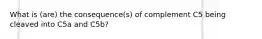 What is (are) the consequence(s) of complement C5 being cleaved into C5a and C5b?