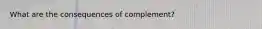 What are the consequences of complement?