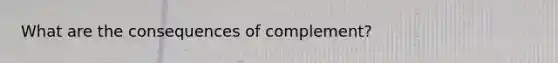 What are the consequences of complement?