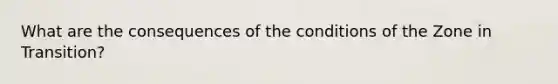 What are the consequences of the conditions of the Zone in Transition?