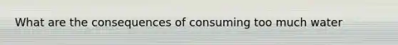 What are the consequences of consuming too much water