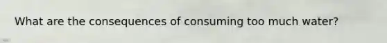 What are the consequences of consuming too much water?