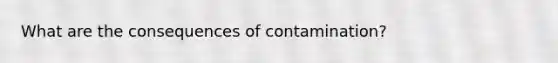 What are the consequences of contamination?