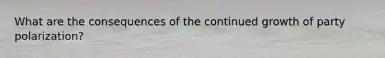 What are the consequences of the continued growth of party polarization?