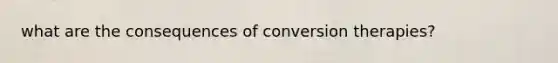 what are the consequences of conversion therapies?