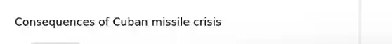 Consequences of Cuban missile crisis