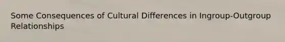 Some Consequences of Cultural Differences in Ingroup-Outgroup Relationships