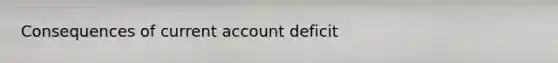 Consequences of current account deficit