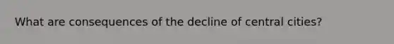 What are consequences of the decline of central cities?