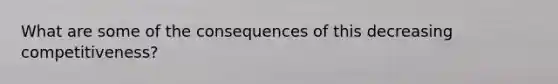 What are some of the consequences of this decreasing competitiveness?