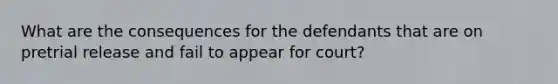 What are the consequences for the defendants that are on pretrial release and fail to appear for court?