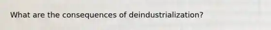 What are the consequences of deindustrialization?