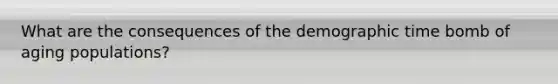 What are the consequences of the demographic time bomb of aging populations?