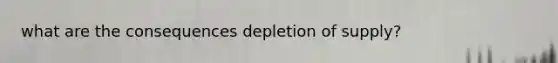 what are the consequences depletion of supply?