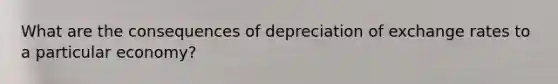 What are the consequences of depreciation of exchange rates to a particular economy?