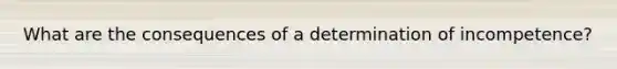 What are the consequences of a determination of incompetence?