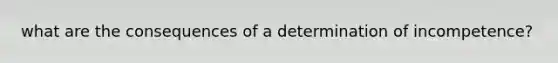 what are the consequences of a determination of incompetence?