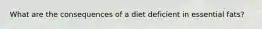 What are the consequences of a diet deficient in essential fats?