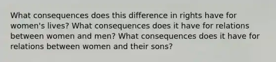 What consequences does this difference in rights have for women's lives? What consequences does it have for relations between women and men? What consequences does it have for relations between women and their sons?