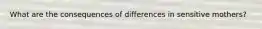 What are the consequences of differences in sensitive mothers?