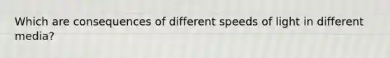 Which are consequences of different speeds of light in different media?